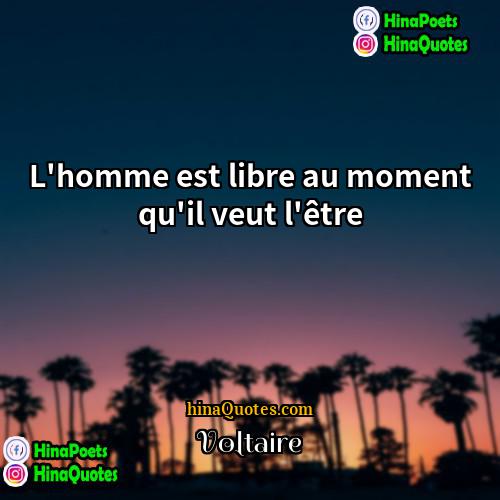 Voltaire Quotes | L'homme est libre au moment qu'il veut